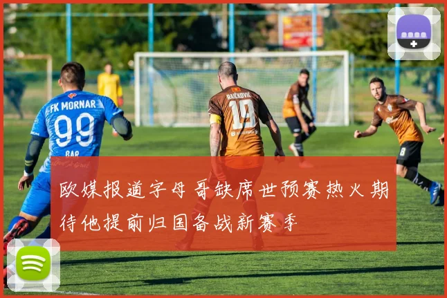 欧媒报道字母哥缺席世预赛热火期待他提前归国备战新赛季