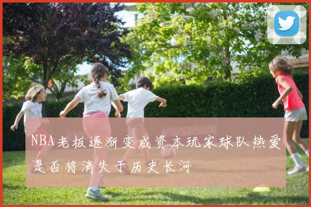 NBA老板逐渐变成资本玩家球队热爱是否将消失于历史长河