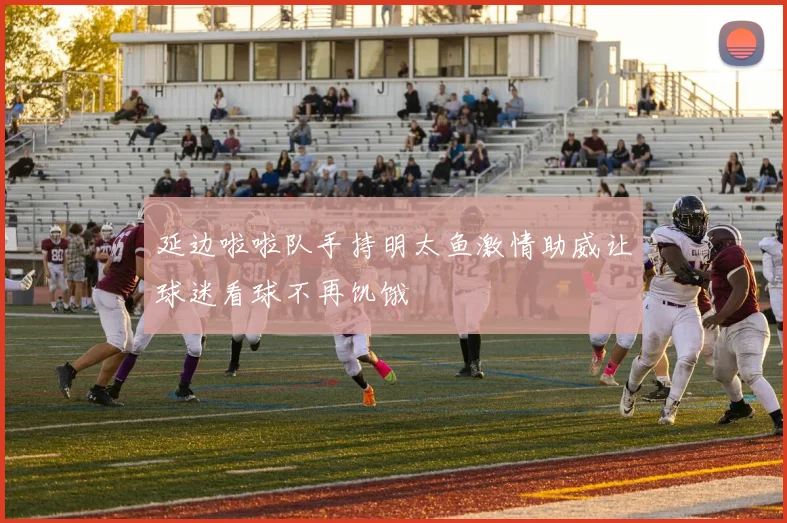 延边啦啦队手持明太鱼激情助威让球迷看球不再饥饿